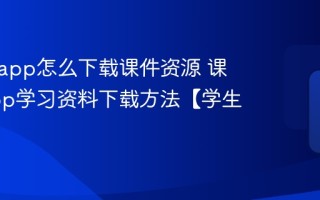 课堂派app怎么下载课件资源 课堂派app学习资料下载方法【学生必看】