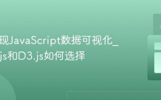 如何实现JavaScript数据可视化_Chart.js和D3.js如何选择