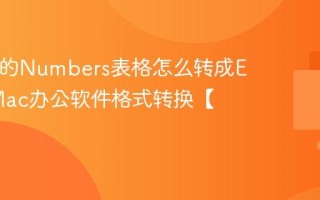 Mac上的Numbers表格怎么转成Excel_Mac办公软件格式转换【技巧】