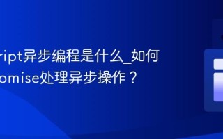 javascript异步编程是什么_如何使用Promise处理异步操作？