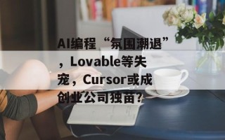 AI编程“氛围潮退”，Lovable等失宠，Cursor或成创业公司独苗？