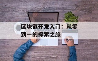 区块链开发入门：从零到一的探索之旅