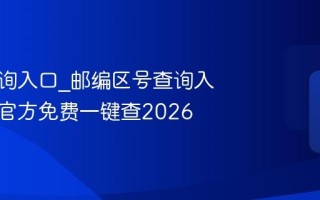 邮编查询入口_邮编区号查询入口最准官方免费一键查2026