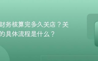 小红书财务核算完多久关店？关闭店铺的具体流程是什么？