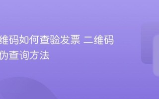 扫描二维码如何查验发票 二维码发票真伪查询方法