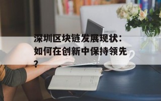 深圳区块链发展现状：如何在创新中保持领先？