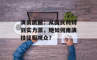 演员凯丽：从国民妈妈到实力派，她如何用演技征服观众？