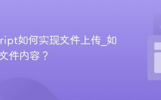Javascript如何实现文件上传_如何读取文件内容？