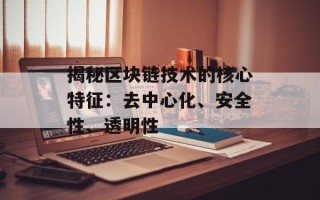 揭秘区块链技术的核心特征：去中心化、安全性、透明性