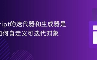 javascript的迭代器和生成器是什么_如何自定义可迭代对象