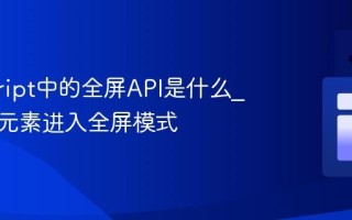 javascript中的全屏API是什么_如何让元素进入全屏模式