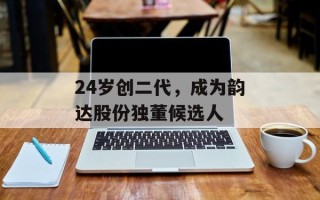 24岁创二代，成为韵达股份独董候选人