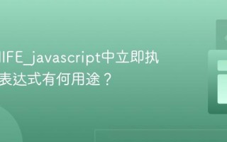 什么是IIFE_javascript中立即执行函数表达式有何用途？