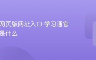 学习通网页版网址入口 学习通官方网址是什么