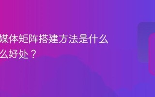 汽车新媒体矩阵搭建方法是什么？有什么好处？