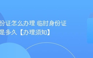 临时身份证怎么办理 临时身份证有效期是多久【办理须知】