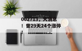 002713，大消息！曾29天24个涨停！