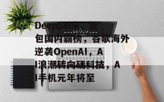 DeepSeek、豆包国内霸榜，谷歌海外逆袭OpenAI，AI浪潮转向硬科技，AI手机元年将至