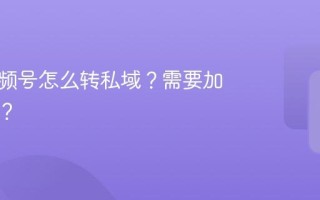 房产视频号怎么转私域？需要加定位吗？