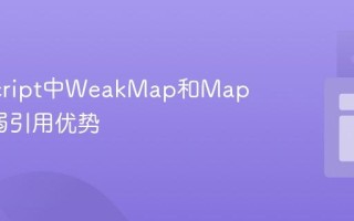 JavaScript中WeakMap和Map区别_弱引用优势