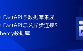 Python FastAPI与数据库集成_Python FastAPI怎么异步连接SQLAlchemy数据库