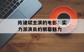 陈建斌主演的电影：实力派演员的银幕魅力