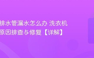 洗衣机排水管漏水怎么办 洗衣机漏水的原因排查与修复【详解】