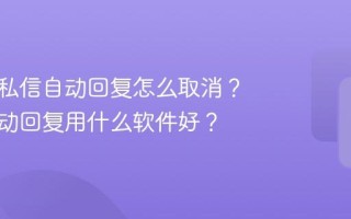 抖音点私信自动回复怎么取消？私信自动回复用什么软件好？