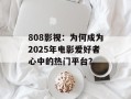 808影视：为何成为2025年电影爱好者心中的热门平台？