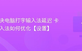 怎么解决电脑打字输入法延迟 卡顿的输入法如何优化【设置】