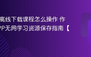 作业帮离线下载课程怎么操作 作业帮APP无网学习资源保存指南【教程】