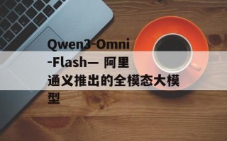 Qwen3-Omni-Flash— 阿里通义推出的全模态大模型