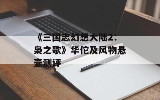 《三国志幻想大陆2：枭之歌》华佗及风物悬壶测评