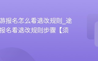途牛旅游报名怎么看退改规则_途牛旅游报名看退改规则步骤【须知】