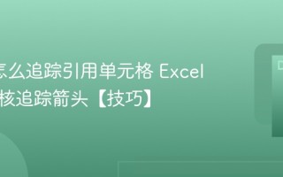 Excel怎么追踪引用单元格 Excel公式审核追踪箭头【技巧】