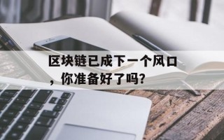 区块链已成下一个风口，你准备好了吗？