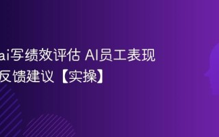 怎么用ai写绩效评估 AI员工表现量化与反馈建议【实操】