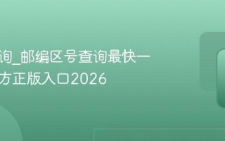 邮编査询_邮编区号查询最快一键查官方正版入口2026