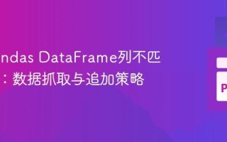 解决Pandas DataFrame列不匹配错误：数据抓取与追加策略