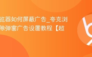 夸克浏览器如何屏蔽广告_夸克浏览器去除弹窗广告设置教程【超详细】