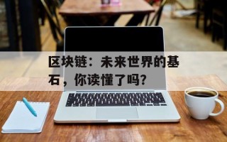 区块链：未来世界的基石，你读懂了吗？