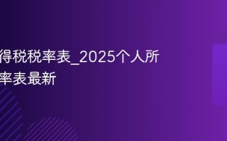 个人所得税税率表_2025个人所得税税率表最新