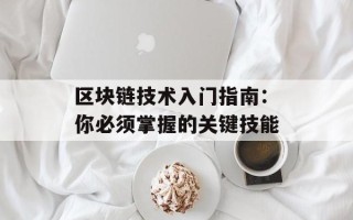 区块链技术入门指南：你必须掌握的关键技能