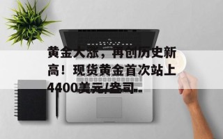 黄金大涨，再创历史新高！现货黄金首次站上4400美元/盎司
