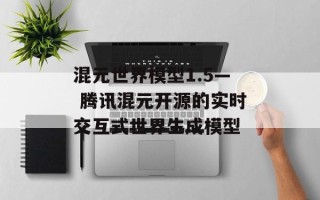 混元世界模型1.5— 腾讯混元开源的实时交互式世界生成模型