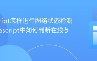 javascript怎样进行网络状态检测？_javascript中如何判断在线与离线？