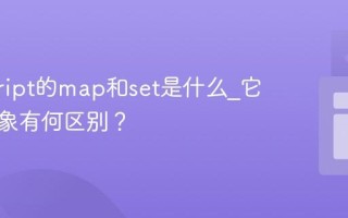 javascript的map和set是什么_它们与对象有何区别？