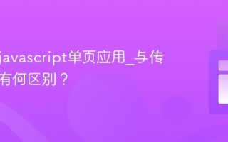 什么是javascript单页应用_与传统网页有何区别？
