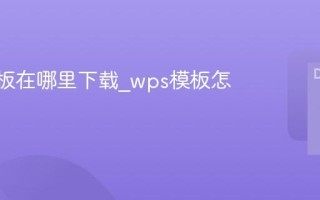wps模板在哪里下载_wps模板怎么使用