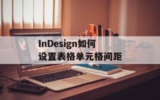InDesign如何设置表格单元格间距